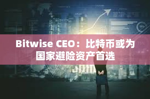 Bitwise CEO：比特币或为国家避险资产首选