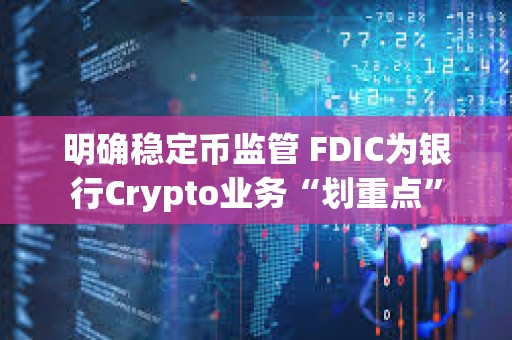 明确稳定币监管 FDIC为银行Crypto业务“划重点”