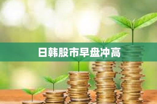 日韩股市早盘冲高