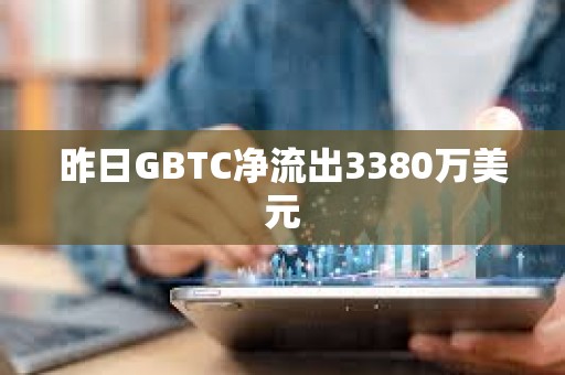 昨日GBTC净流出3380万美元