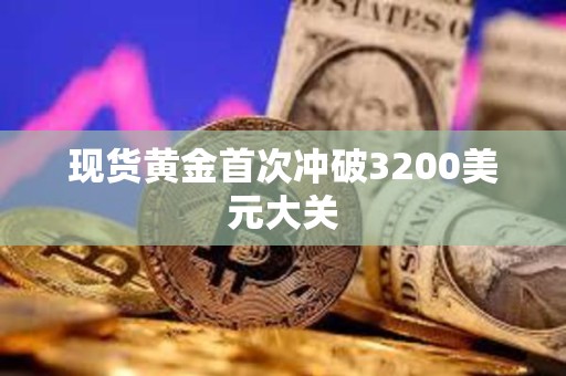现货黄金首次冲破3200美元大关