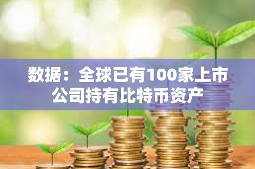 数据：全球已有100家上市公司持有比特币资产