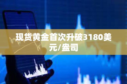 现货黄金首次升破3180美元/盎司