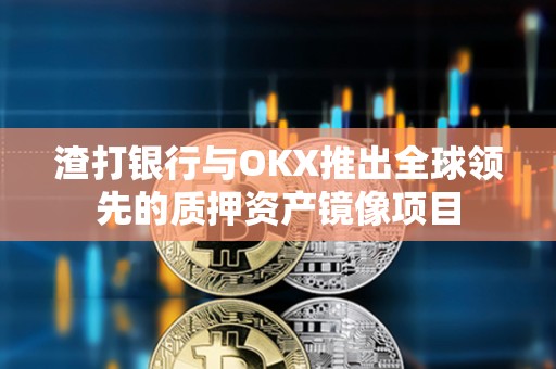 渣打银行与OKX推出全球领先的质押资产镜像项目