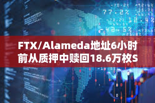FTX/Alameda地址6小时前从质押中赎回18.6万枚SOL分发转移到22个地址
