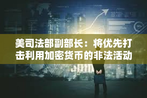 美司法部副部长：将优先打击利用加密货币的非法活动