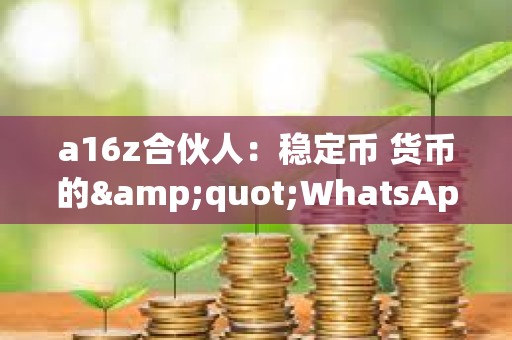 a16z合伙人：稳定币 货币的&quot;WhatsApp时刻&quot;
