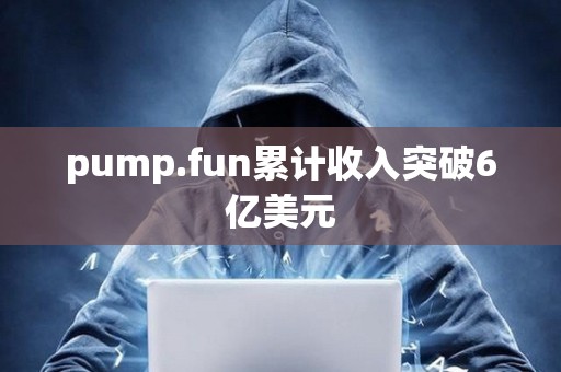 pump.fun累计收入突破6亿美元