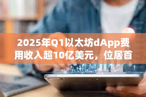 2025年Q1以太坊dApp费用收入超10亿美元，位居首位