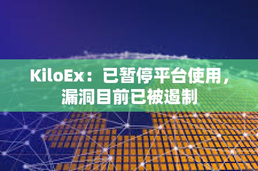 KiloEx：已暂停平台使用，漏洞目前已被遏制