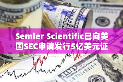 Semler Scientific已向美国SEC申请发行5亿美元证券以购买更多比特币
