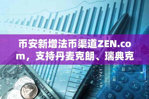 币安新增法币渠道ZEN.com，支持丹麦克朗、瑞典克朗和瑞士法郎的存取