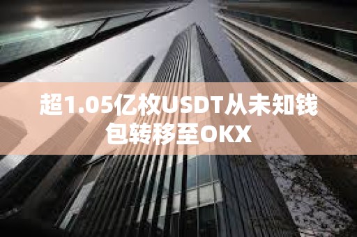 超1.05亿枚USDT从未知钱包转移至OKX