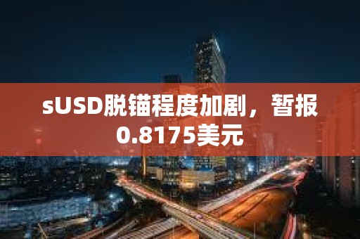 sUSD脱锚程度加剧，暂报0.8175美元