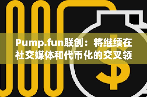 Pump.fun联创：将继续在社交媒体和代币化的交叉领域进行试验，但不会发币