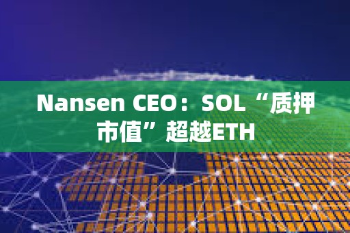 Nansen CEO：SOL“质押市值”超越ETH