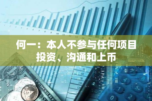何一：本人不参与任何项目投资、沟通和上币