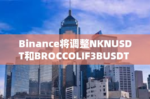 Binance将调整NKNUSDT和BROCCOLIF3BUSDT U本位永续合约资金费率结算频率