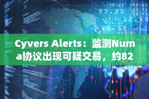 Cyvers Alerts：监测Numa协议出现可疑交易，约82279枚NUMA和283枚rETH或已遭窃