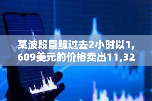某波段巨鲸过去2小时以1,609美元的价格卖出11,328枚ETH
