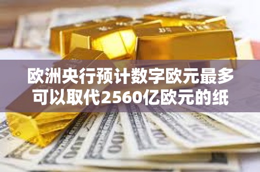 欧洲央行预计数字欧元最多可以取代2560亿欧元的纸币