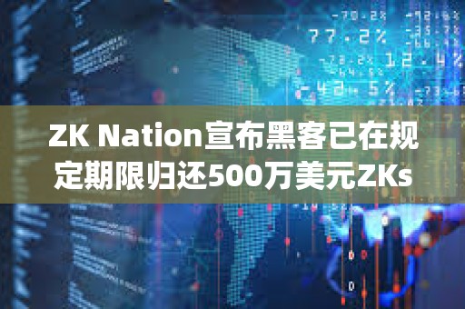 ZK Nation宣布黑客已在规定期限归还500万美元ZKsync被盗资金