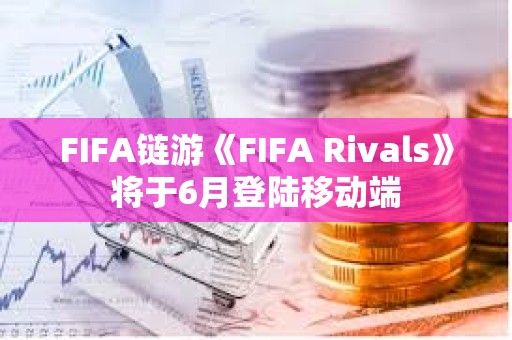 FIFA链游《FIFA Rivals》将于6月登陆移动端