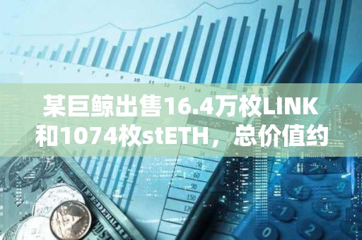 某巨鲸出售16.4万枚LINK和1074枚stETH，总价值约752万美元