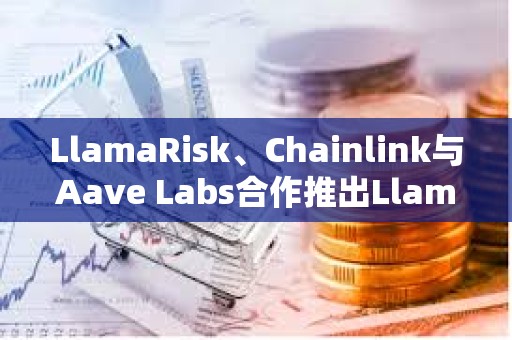 LlamaRisk、Chainlink与Aave Labs合作推出LlamaGuard NAV
