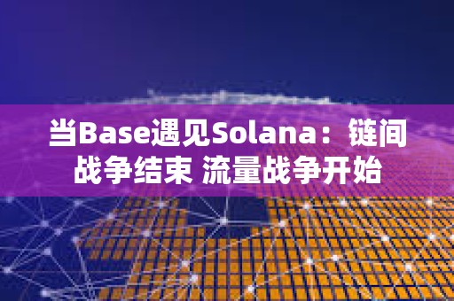 当Base遇见Solana：链间战争结束 流量战争开始