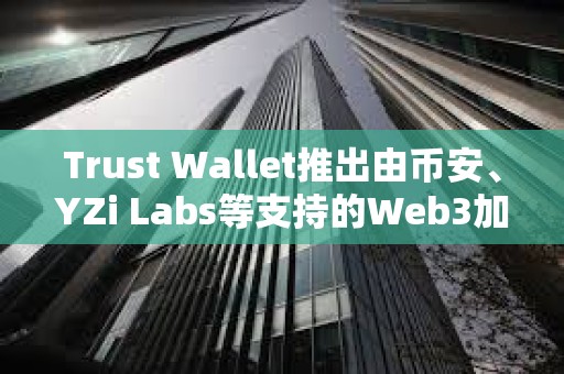 Trust Wallet推出由币安、YZi Labs等支持的Web3加速器Trust Moon