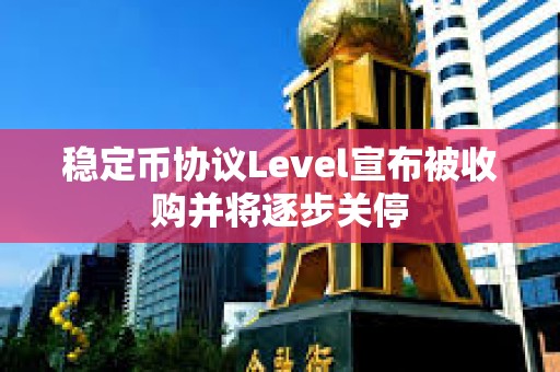 稳定币协议Level宣布被收购并将逐步关停