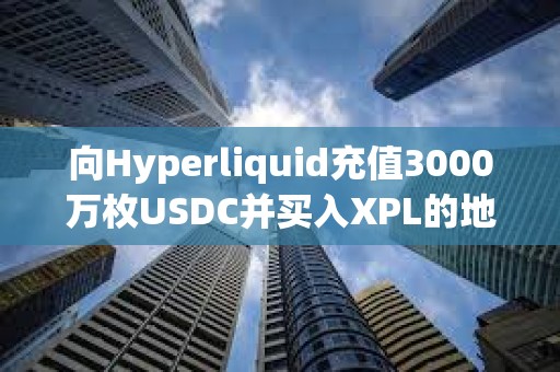 向Hyperliquid充值3000万枚USDC并买入XPL的地址疑似归属于做市商团队Auros Global