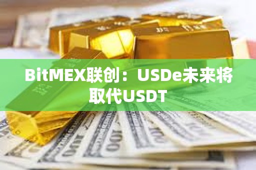 BitMEX联创：USDe未来将取代USDT
