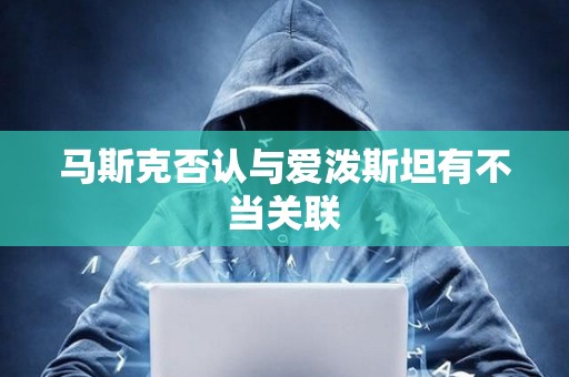 马斯克否认与爱泼斯坦有不当关联