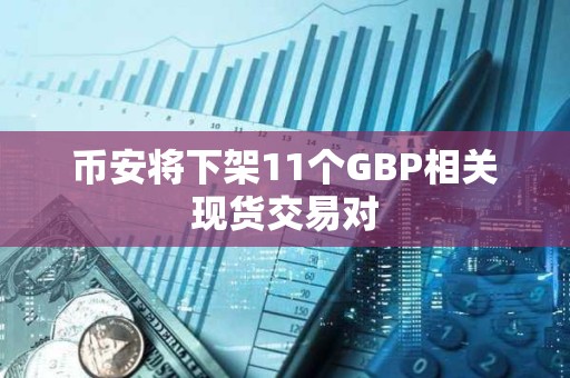 币安将下架11个GBP相关现货交易对