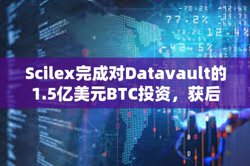 Scilex完成对Datavault的1.5亿美元BTC投资，获后者近2.79亿股普通股
