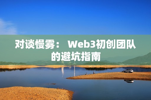 对谈慢雾： Web3初创团队的避坑指南