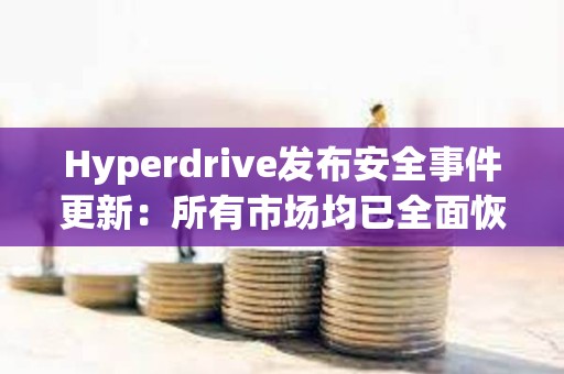 Hyperdrive发布安全事件更新：所有市场均已全面恢复运营