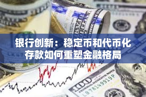银行创新：稳定币和代币化存款如何重塑金融格局