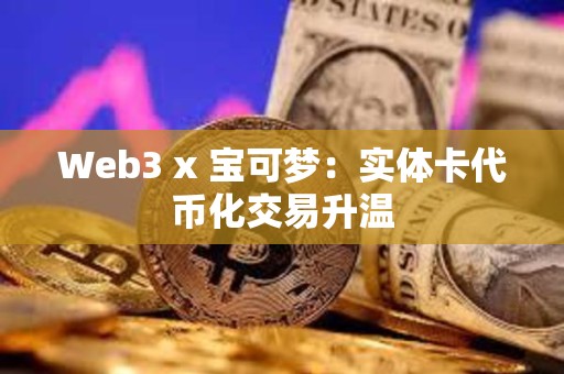 Web3 x 宝可梦：实体卡代币化交易升温
