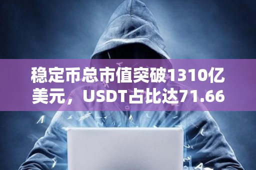 稳定币总市值突破1310亿美元，USDT占比达71.66%