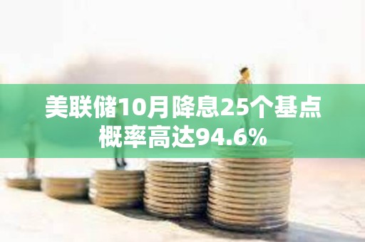 美联储10月降息25个基点概率高达94.6%
