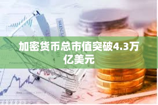 加密货币总市值突破4.3万亿美元