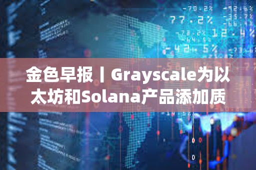 金色早报丨Grayscale为以太坊和Solana产品添加质押功能 Polymarket上线比特币网络
