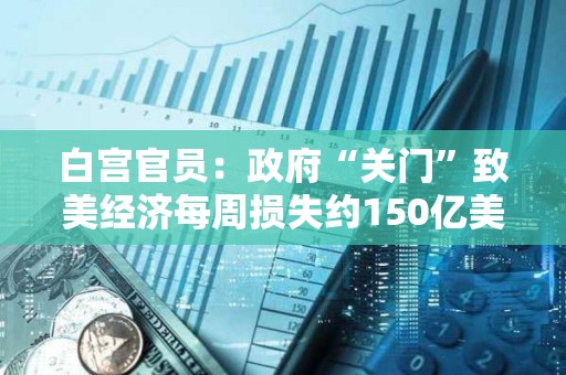白宫官员：政府“关门”致美经济每周损失约150亿美元