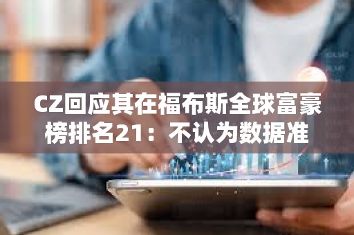 CZ回应其在福布斯全球富豪榜排名21：不认为数据准确
