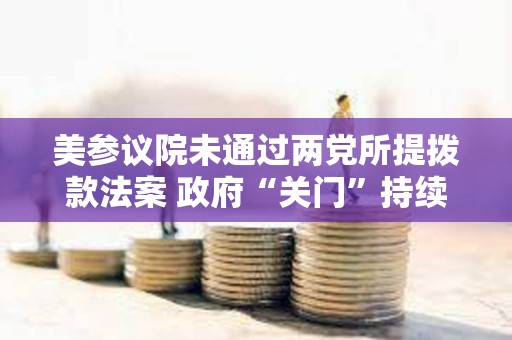 美参议院未通过两党所提拨款法案 政府“关门”持续