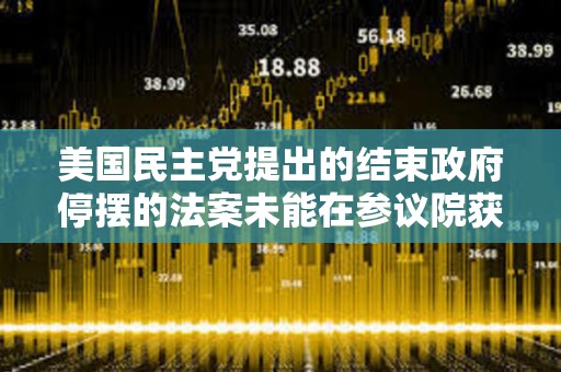 美国民主党提出的结束政府停摆的法案未能在参议院获得足够票数通过，投票仍在继续