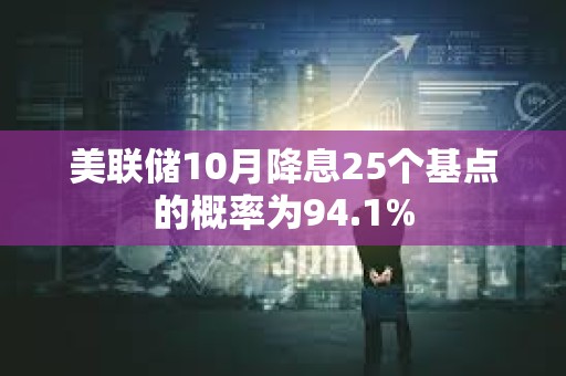 美联储10月降息25个基点的概率为94.1%